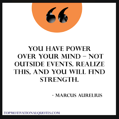 my 11 favourite quotes - You have power over your mind – not outside events. Realize this, and you will find strength. - Marcus Aurelius