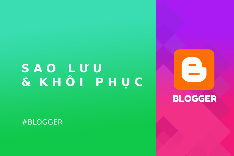 Hướng dẫn sao lưu và khôi phục Blogger mới nhất