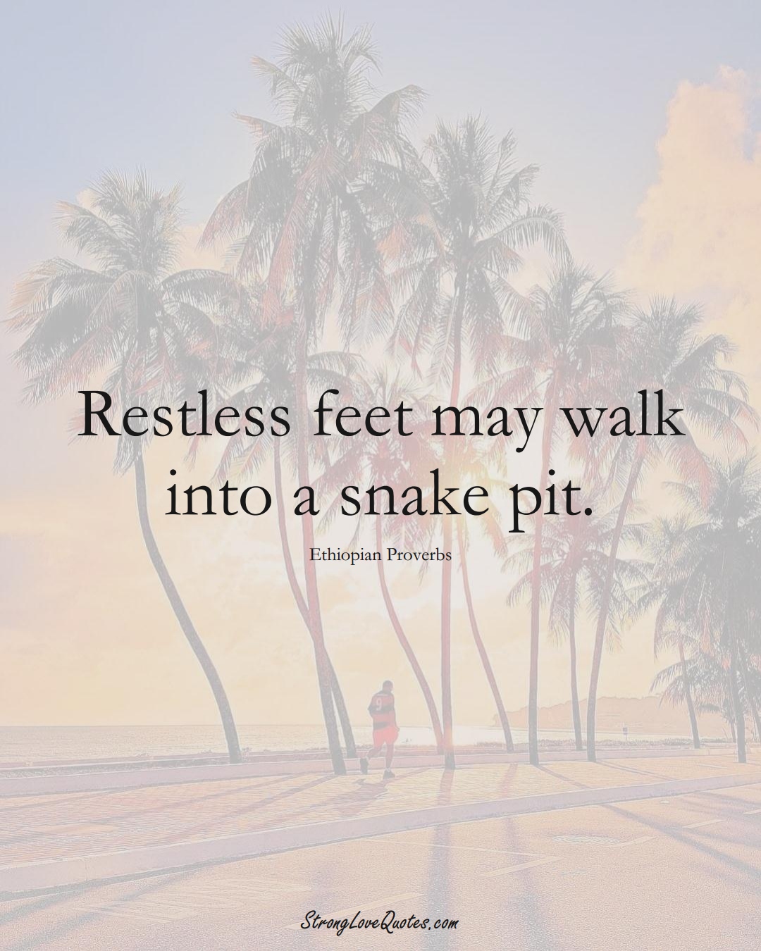 Restless feet may walk into a snake pit. (Ethiopian Sayings);  #AfricanSayings