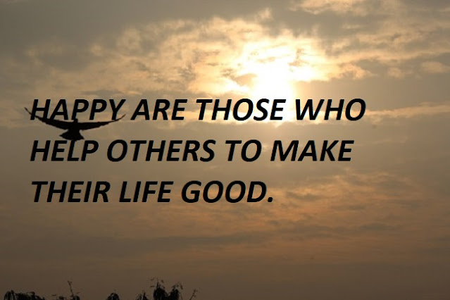 HAPPY ARE THOSE WHO HELP OTHERS TO MAKE THEIR LIFE GOOD.