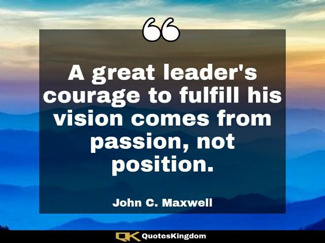 Great leader quote. John Maxwell leadership quote. A great leader's courage to fulfill his vision ...