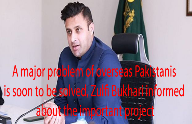 A major problem of overseas Pakistanis is soon to be solved, Zulfi Bukhari informed about the important project