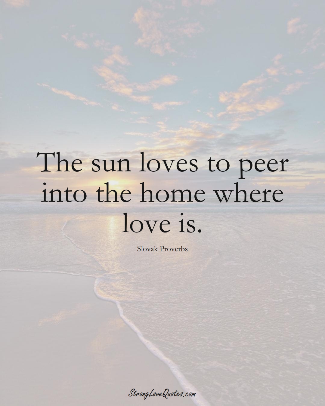 The sun loves to peer into the home where love is. (Slovak Sayings);  #EuropeanSayings