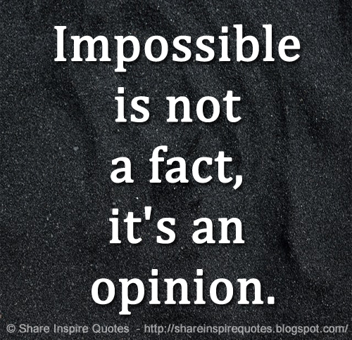 Impossible is not a fact, it's an opinion.