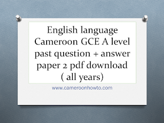 Cameroon GCE A level English language past question + answer paper two free download ( all years)