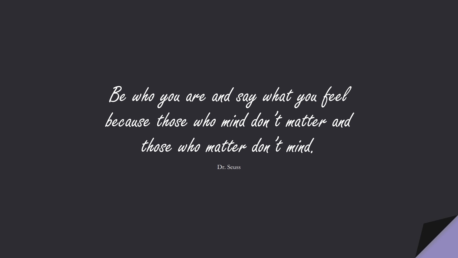 Be who you are and say what you feel because those who mind don’t matter and those who matter don’t mind. (Dr. Seuss);  #SelfEsteemQuotes