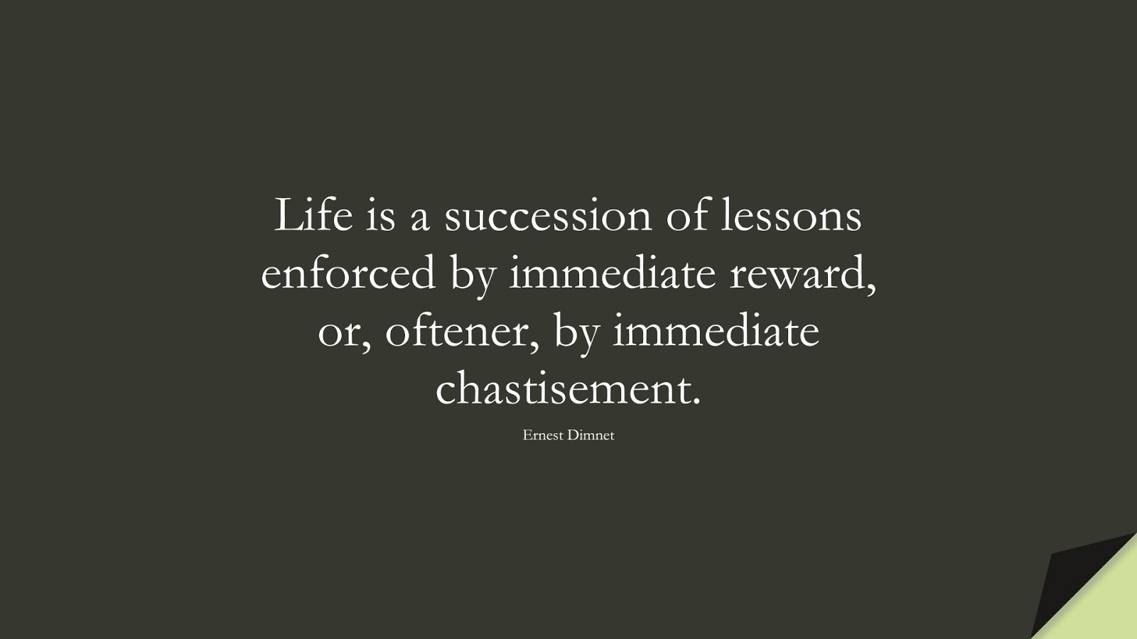Life is a succession of lessons enforced by immediate reward, or, oftener, by immediate chastisement. (Ernest Dimnet);  #SuccessQuotes