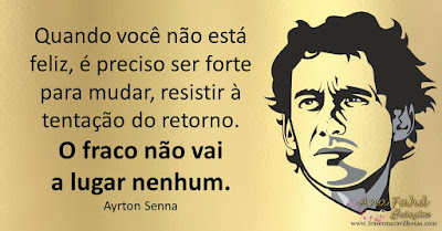 Quando você não está feliz, é preciso ser forte para mudar, resistir à tentação do retorno. O fraco não vai a lugar nenhum. Ayrton Senna