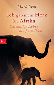 Ich gab mein Herz für Afrika: Das mutige Leben der Joan Root