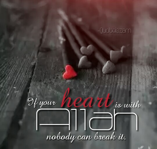 If your heart is with Allah nobody can break it.