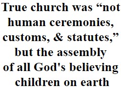 True church was “not human ceremonies, customs, & statutes,” but the assembly of all God's believing children on earth