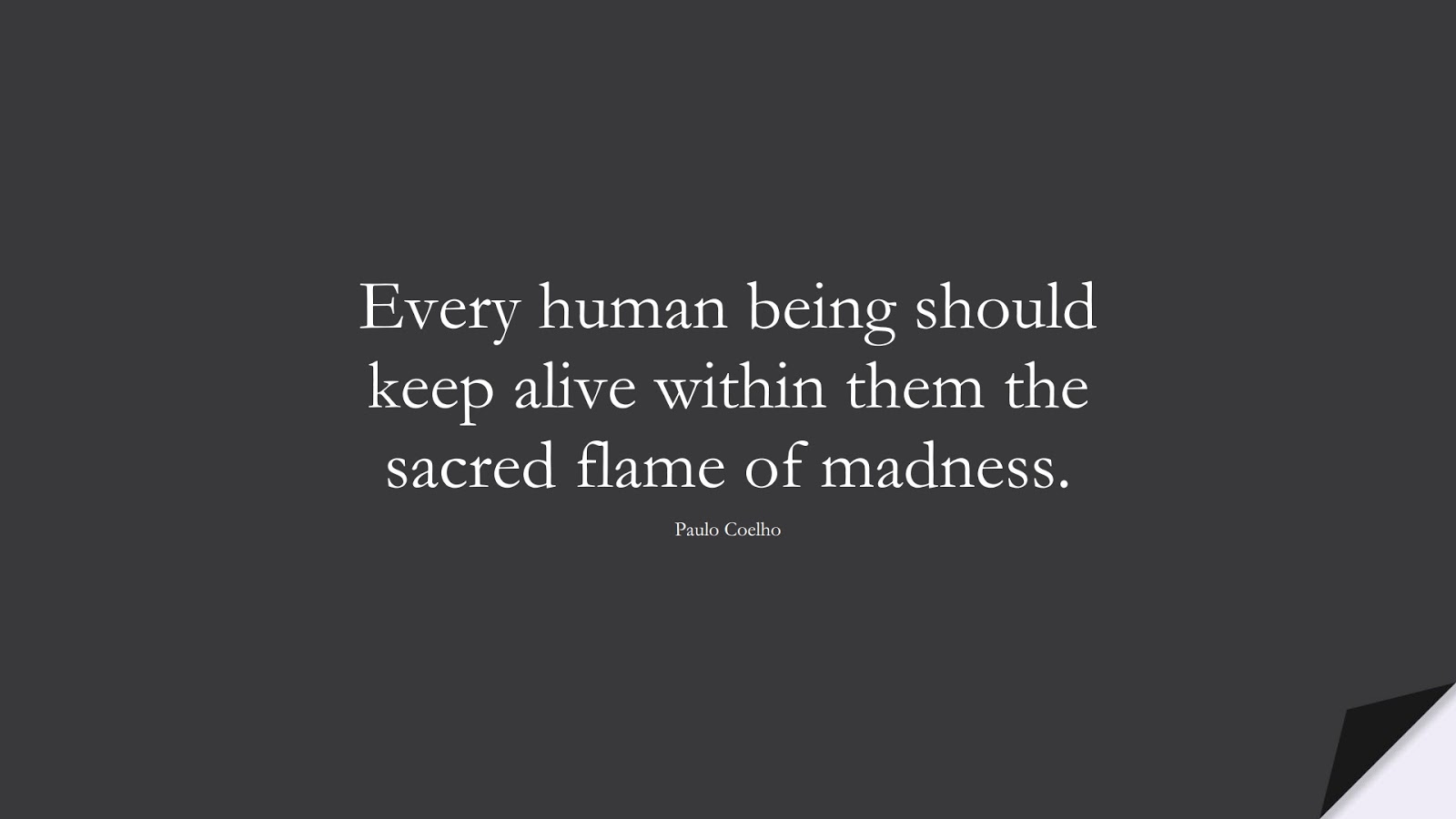 Every human being should keep alive within them the sacred flame of madness. (Paulo Coelho);  #BeYourselfQuotes