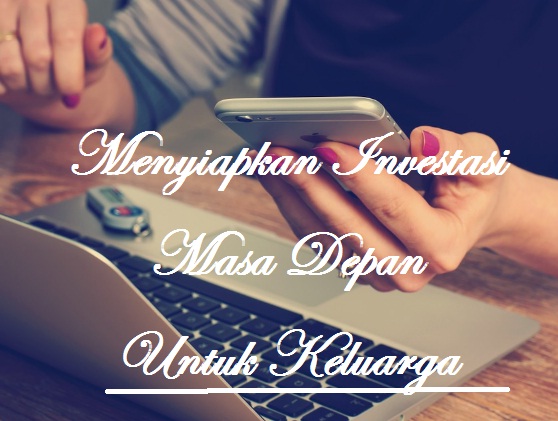 Menyiapkan Investasi Masa Depan Untuk Keluarga