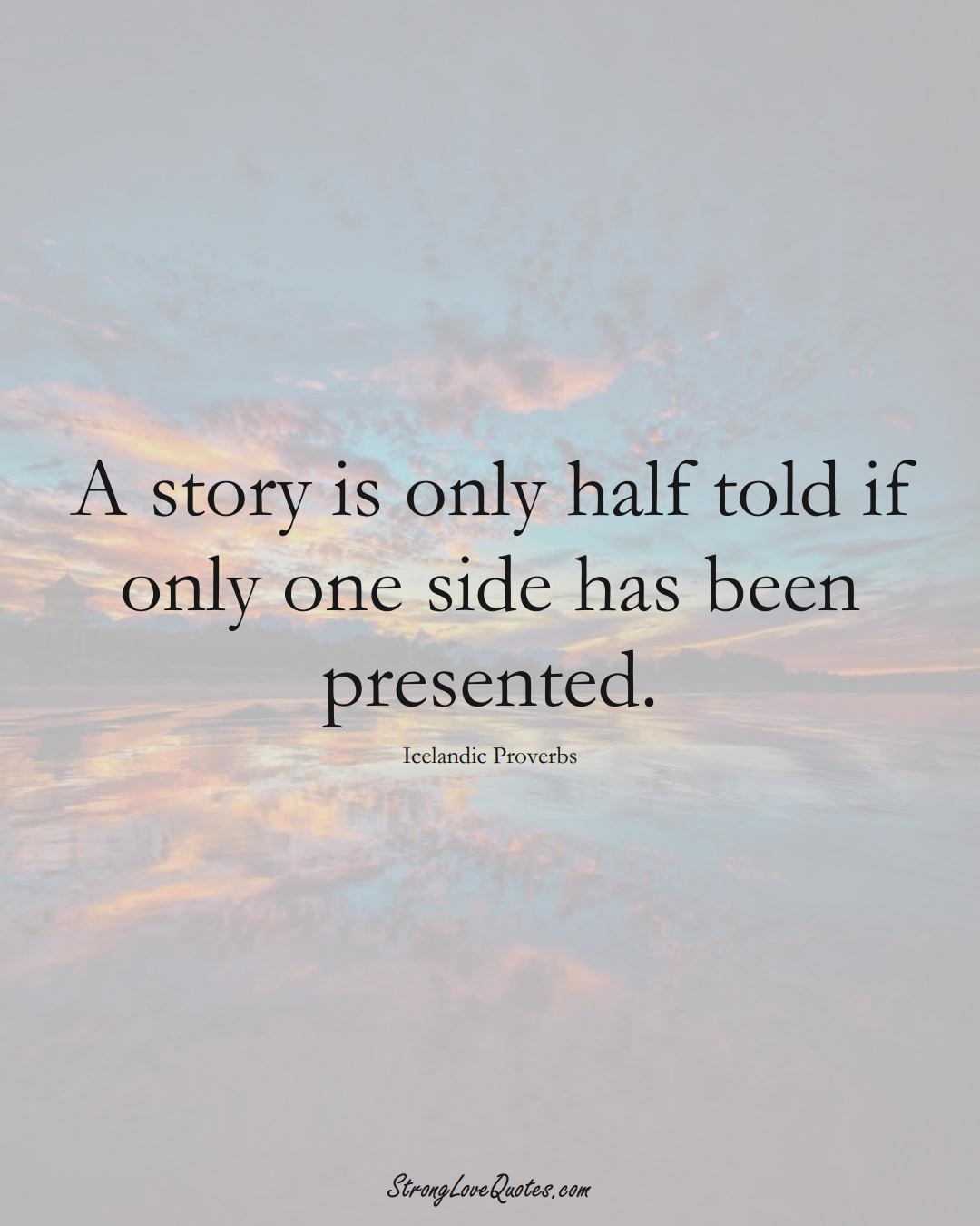 A story is only half told if only one side has been presented. (Icelandic Sayings);  #EuropeanSayings