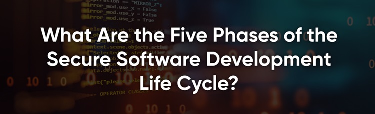 What Are the Five Phases of the Secure Software Development Life Cycle?