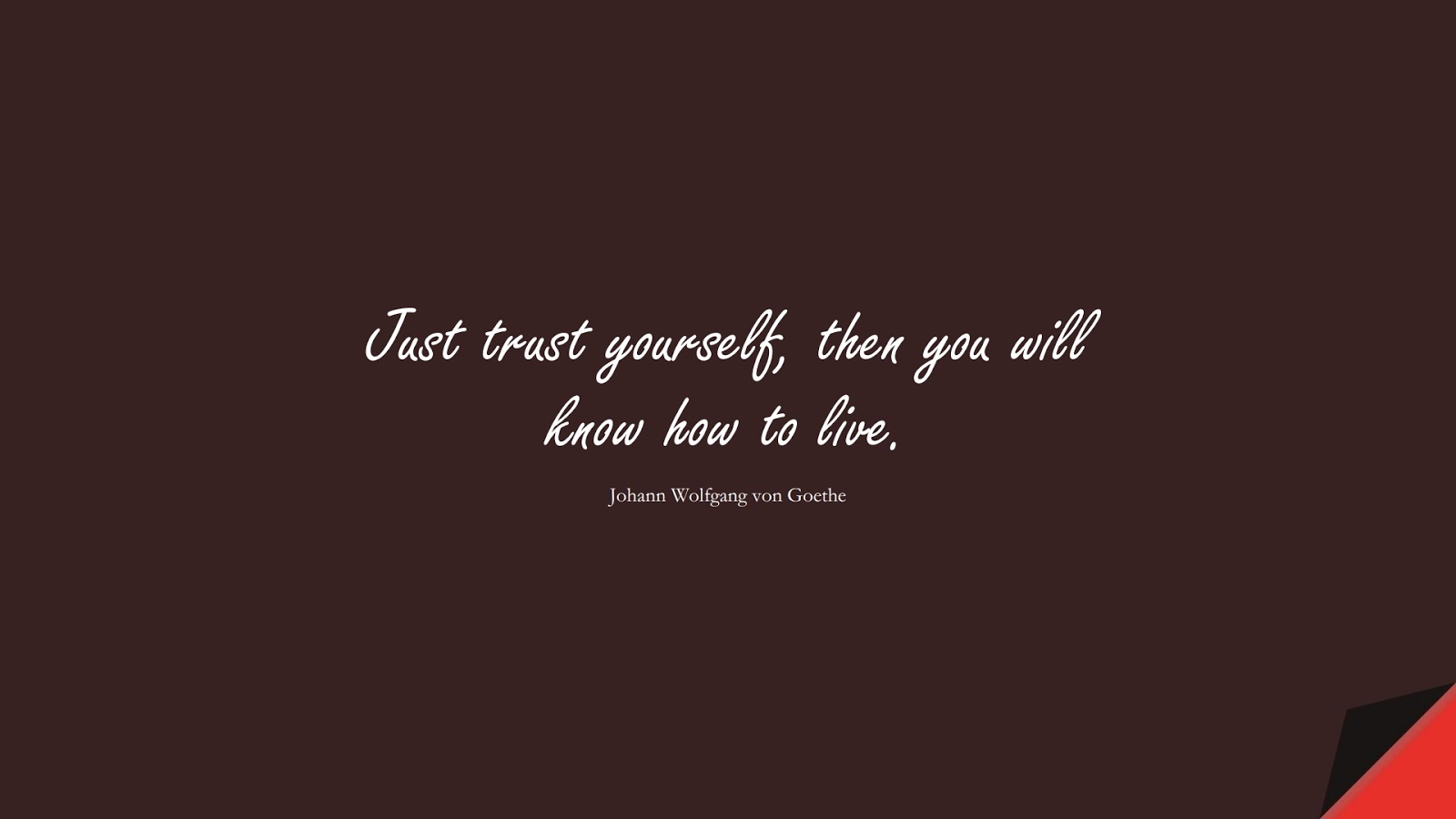 Just trust yourself, then you will know how to live. (Johann Wolfgang von Goethe);  #ShortQuotes
