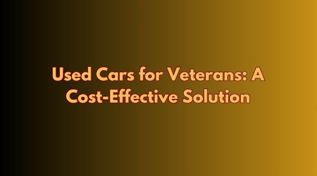 Used Cars for Veterans A Cost-Effective Solution
