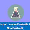 Contoh-Contoh Larutan Elektrolit Kuat, Elektrolit Lemah Dan Non
Elektrolit
