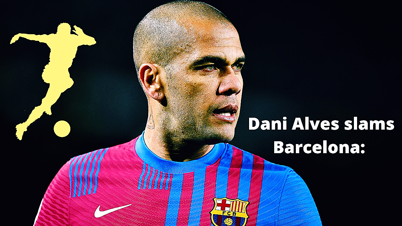 Dani Alves slams Barcelona: They do not care about their very own legend!