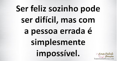 Ser feliz sozinho pode ser difícil, mas com a pessoa errada é simplesmente impossível.