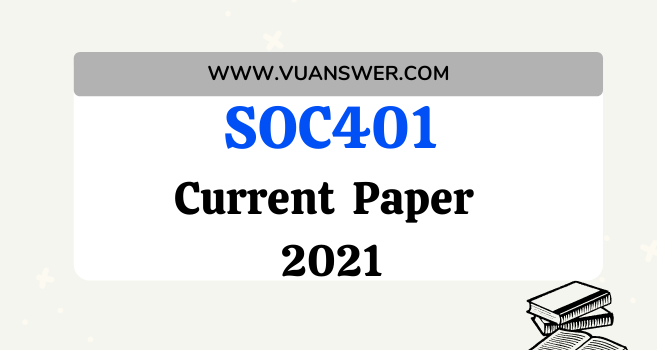 SOC401 Current Final Term Paper 2021 - VU Answer