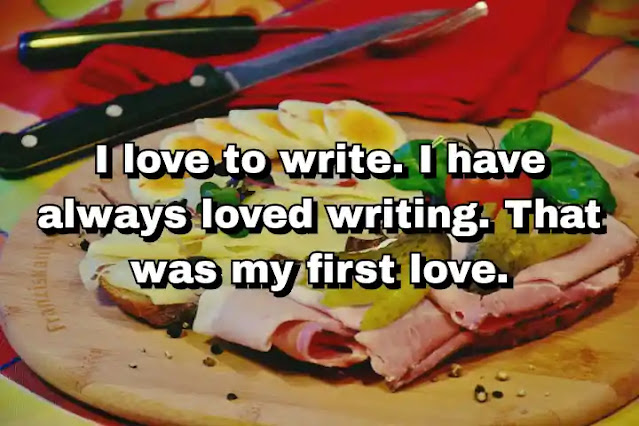 "I love to write. I have always loved writing. That was my first love." ~ Carol Burnett