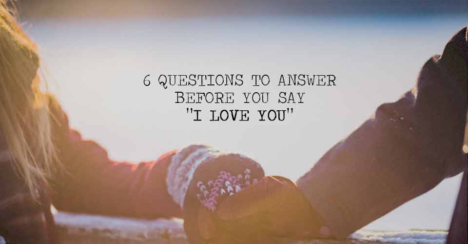 6 Questions to Answer Before You Say 'I Love You'