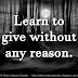 Learn to give without any reason. 