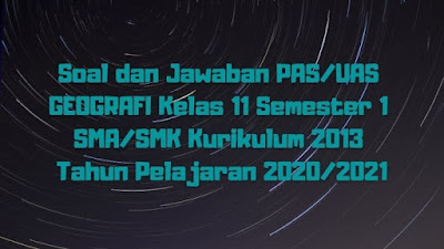 Download Soal dan Jawaban PAS/UAS GEOGRAFI Kelas 11 Semester 1 SMA/SMK/MA Kurikulum 2013 TP 2020/2021