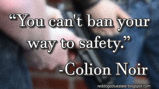 “You can't ban your way to safety.” -Colion Noir