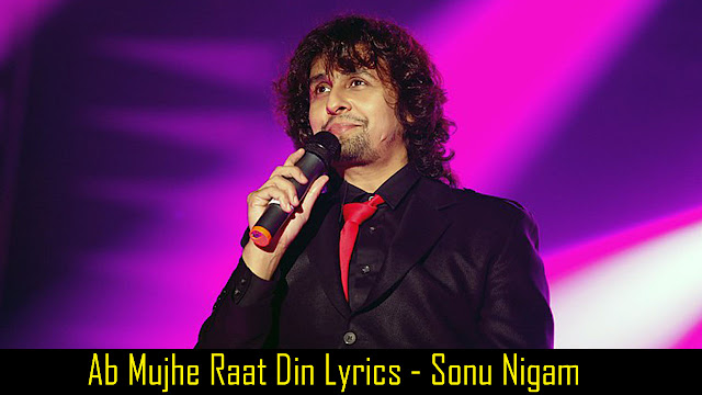 Ab Mujhe Raat Din Lyrics - Sonu Nigam