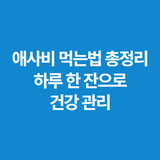 애사비-먹는법-총정리-하루-한-잔으로-건강-관리