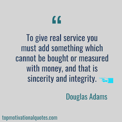 To give real service you must add something which cannot be bought or measured with money, and that is sincerity and integrity. Douglas Adams - inspirational words
