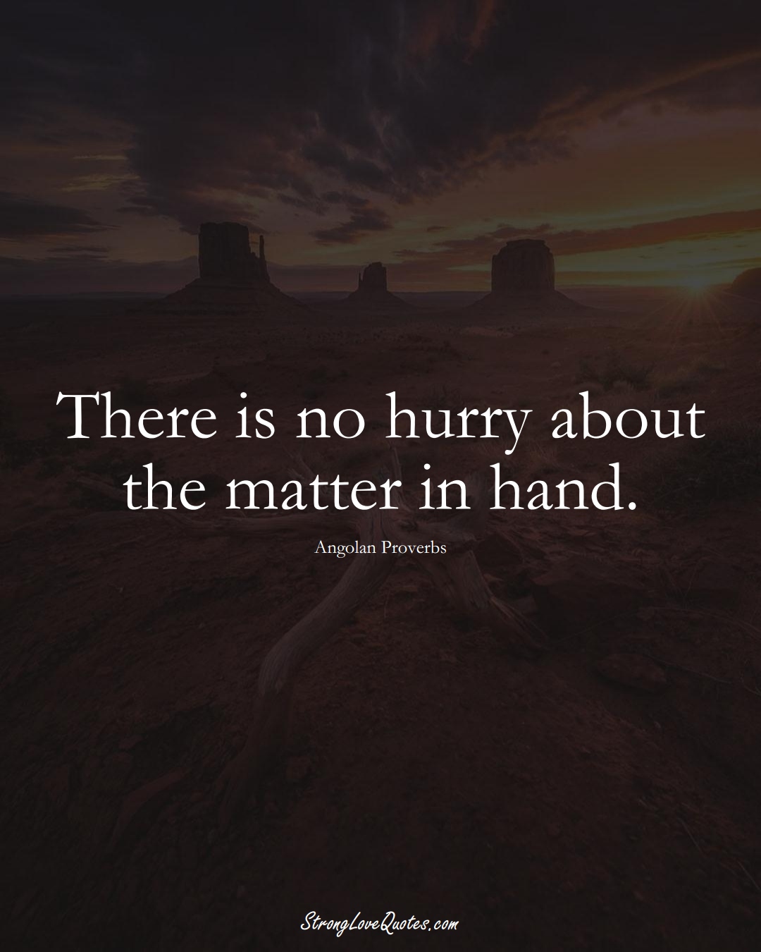 There is no hurry about the matter in hand. (Angolan Sayings);  #AfricanSayings