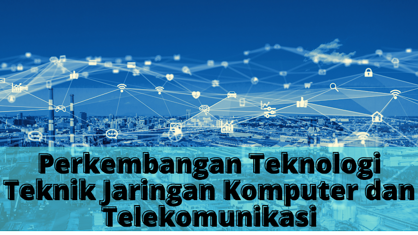 Dasar TJKT - Perkembangan Teknologi Teknik Jaringan Komputer dan Telekomunikasi