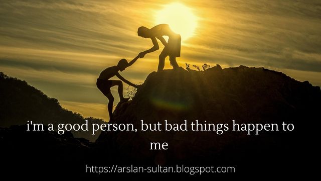 i'm a good person, but bad things happen to me