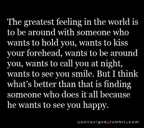 The greatest feeling in the world is to be around with someone who wants to hold you