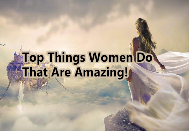 Top Things Women Do That Are Amazing