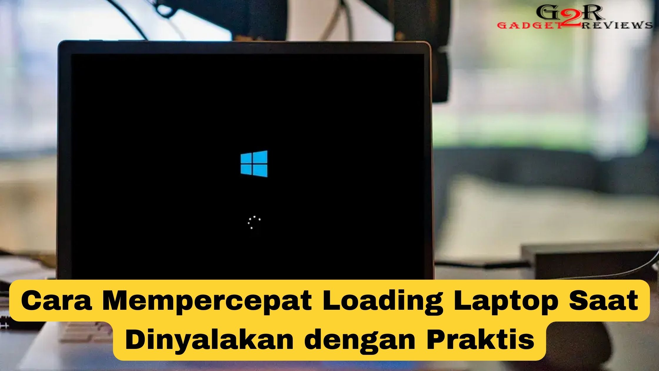 Cara Mempercepat Loading Laptop Saat Dinyalakan dengan Praktis ~ Gadget2Reviews.Com