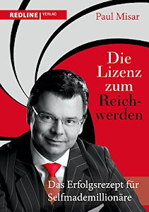 Die Lizenz zum Reichwerden: Das Erfolgsrezept für Selfmademillionäre