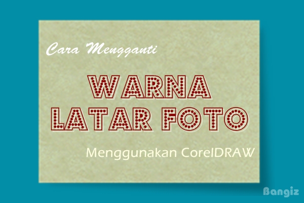 Cara Mengganti Warna Latar Foto Menggunakan CorelDRAW  Bangiz