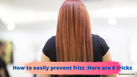 How to easily prevent frizz :Here are 6 tricks