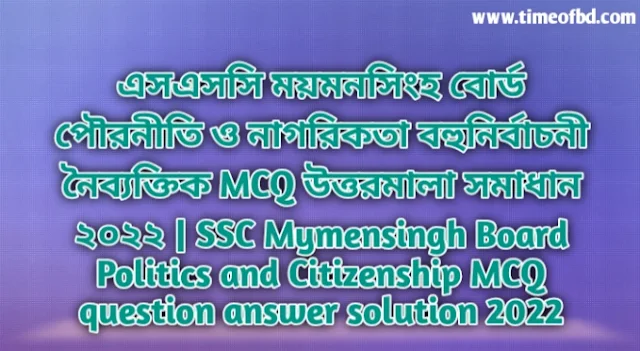 Tag: এসএসসি ময়মনসিংহ বোর্ড পৌরনীতি ও নাগরিকতা বহুনির্বাচনি (MCQ) উত্তরমালা সমাধান ২০২২, SSC Mymensingh Board Politics and Citizenship MCQ Question & Answer 2022,