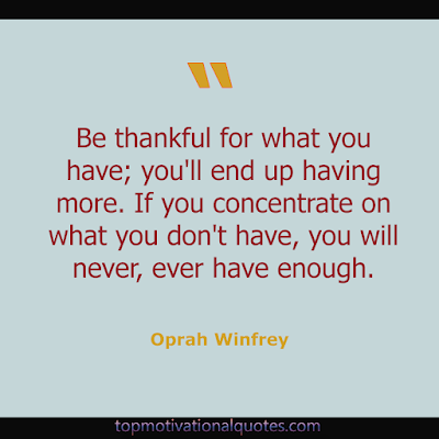 Be thankful for what you have; you'll end up having more. If you concentrate on what you don't have, you will never, ever have enough. powerful motivational oprah winfrey