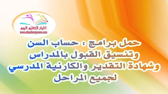 حمل برامج : حساب السن وتنسيق القبول بالمدراس وشهادة التقدير والكارنية المدرسي  لجميع المراحل  .. ا / محمد جابر