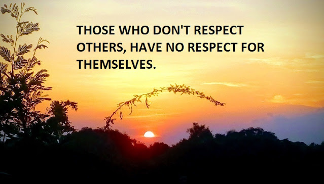 THOSE WHO DON'T RESPECT OTHERS, HAVE NO RESPECT FOR THEMSELVES.