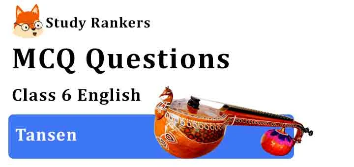 MCQ Questions for Class 6 English Chapter 5 Tansen A Pact with the Sun