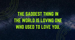 The saddest thing in the world is loving one who used to love you.