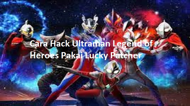 Cara Hack Ultraman Legend of Heroes Pakai Lucky Patcher