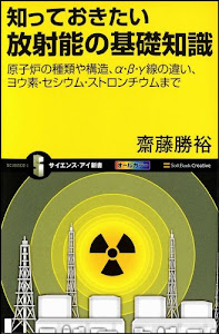 知っておきたい放射能の基礎知識 原子炉の種類や構造、α・β・γ線の違い、ヨウ素・セシウム・ストロンチウムまで (サイエンス・アイ新書)